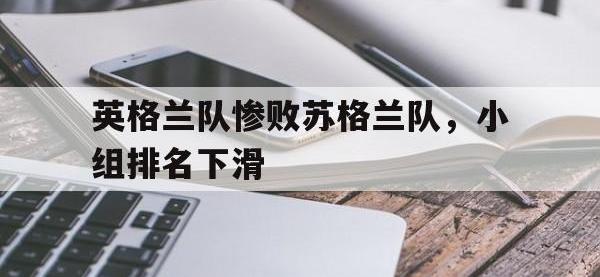 爱游戏平台官方官网-英格兰队惨败苏格兰队，小组排名下滑