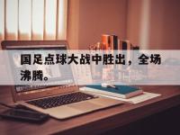 爱游戏平台官网下载-国足点球大战中胜出，全场沸腾。后缀
