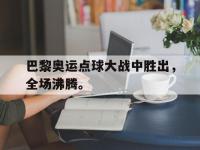 爱游戏平台官方官网-巴黎奥运点球大战中胜出，全场沸腾。后缀
