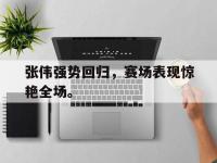 爱游戏平台官方官网-张伟强势回归，赛场表现惊艳全场。