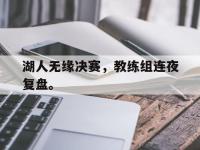 爱游戏平台官方官网-湖人无缘决赛，教练组连夜复盘。