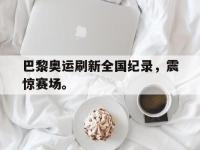 爱游戏平台官网下载-巴黎奥运刷新全国纪录，震惊赛场。