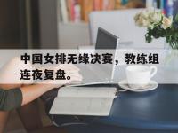 爱游戏平台官网下载-中国女排无缘决赛，教练组连夜复盘。