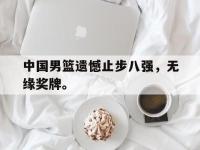 爱游戏平台官网下载-中国男篮遗憾止步八强，无缘奖牌。
