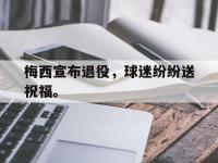 爱游戏平台官网下载-梅西宣布退役，球迷纷纷送祝福。