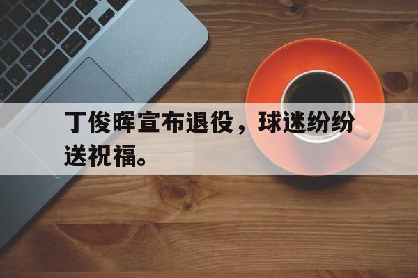 丁俊晖宣布退役，球迷纷纷送祝福。