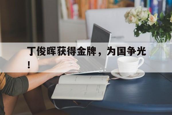 丁俊晖获得金牌,为国争光! 丁俊晖获得金牌,为国争光!