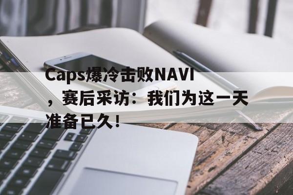 Caps爆冷击败NAVI，赛后采访：我们为这一天准备已久！