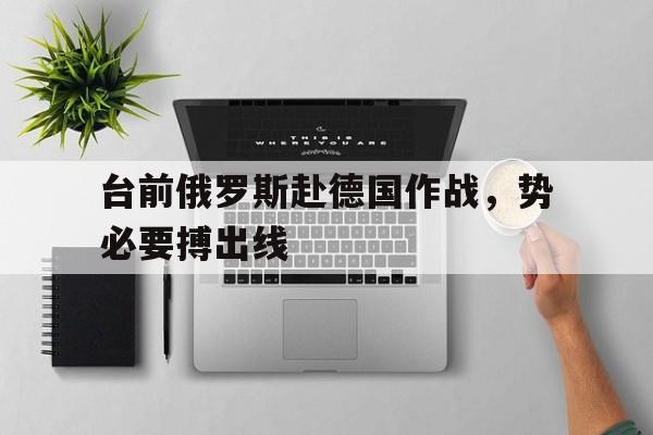 台前俄罗斯赴德国作战，势必要搏出线